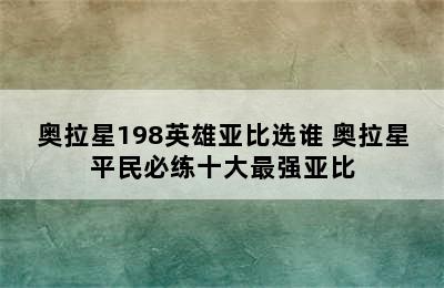 奥拉星198英雄亚比选谁 奥拉星平民必练十大最强亚比